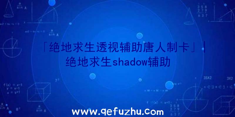 「绝地求生透视辅助唐人制卡」|绝地求生shadow辅助